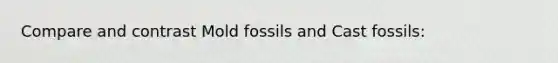 Compare and contrast Mold fossils and Cast fossils: