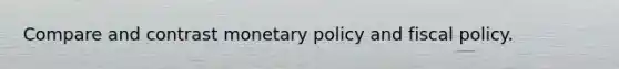 Compare and contrast monetary policy and fiscal policy.