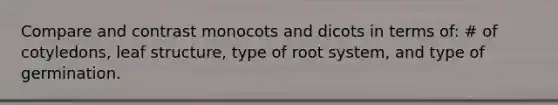 Compare and contrast monocots and dicots in terms of: # of cotyledons, leaf structure, type of root system, and type of germination.