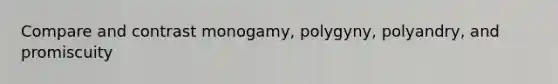 Compare and contrast monogamy, polygyny, polyandry, and promiscuity