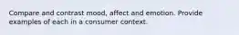 Compare and contrast mood, affect and emotion. Provide examples of each in a consumer context.