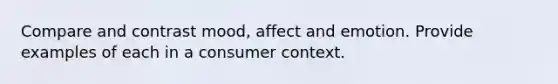 Compare and contrast mood, affect and emotion. Provide examples of each in a consumer context.