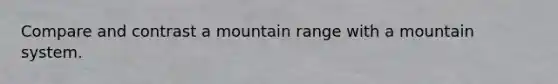 Compare and contrast a mountain range with a mountain system.