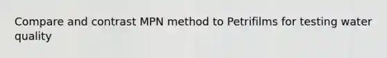 Compare and contrast MPN method to Petrifilms for testing water quality