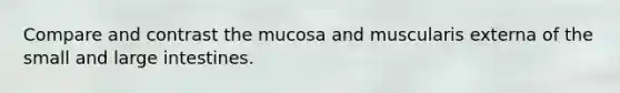 Compare and contrast the mucosa and muscularis externa of the small and large intestines.