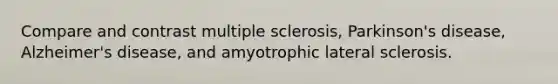 Compare and contrast multiple sclerosis, Parkinson's disease, Alzheimer's disease, and amyotrophic lateral sclerosis.