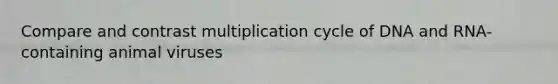 Compare and contrast multiplication cycle of DNA and RNA-containing animal viruses