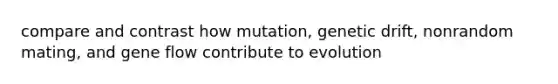 compare and contrast how mutation, genetic drift, nonrandom mating, and gene flow contribute to evolution