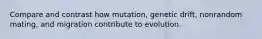 Compare and contrast how mutation, genetic drift, nonrandom mating, and migration contribute to evolution.