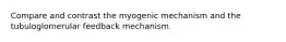 Compare and contrast the myogenic mechanism and the tubuloglomerular feedback mechanism.