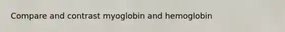 Compare and contrast myoglobin and hemoglobin