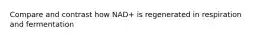 Compare and contrast how NAD+ is regenerated in respiration and fermentation