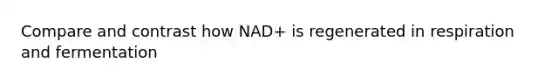 Compare and contrast how NAD+ is regenerated in respiration and fermentation