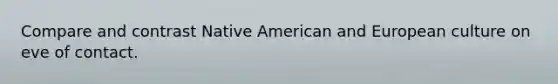Compare and contrast Native American and European culture on eve of contact.