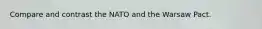 Compare and contrast the NATO and the Warsaw Pact.