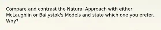 Compare and contrast the Natural Approach with either McLaughlin or Bailystok's Models and state which one you prefer. Why?