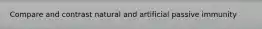 Compare and contrast natural and artificial passive immunity