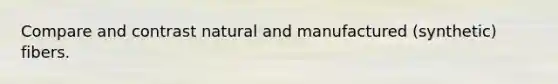 Compare and contrast natural and manufactured (synthetic) fibers.