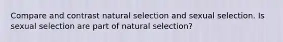 Compare and contrast natural selection and sexual selection. Is sexual selection are part of natural selection?