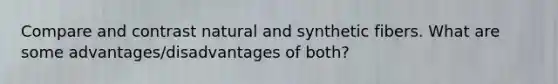 Compare and contrast natural and synthetic fibers. What are some advantages/disadvantages of both?