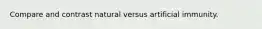 Compare and contrast natural versus artificial immunity.