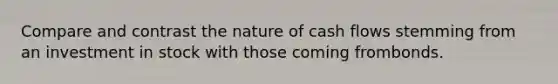 Compare and contrast the nature of cash flows stemming from an investment in stock with those coming frombonds.