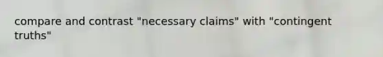 compare and contrast "necessary claims" with "contingent truths"