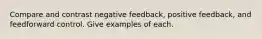 Compare and contrast negative feedback, positive feedback, and feedforward control. Give examples of each.