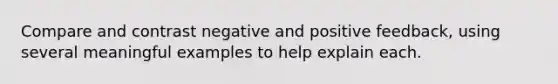 Compare and contrast negative and positive feedback, using several meaningful examples to help explain each.