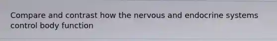 Compare and contrast how the nervous and endocrine systems control body function