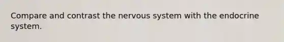 Compare and contrast the nervous system with the endocrine system.