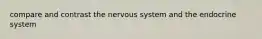 compare and contrast the nervous system and the endocrine system