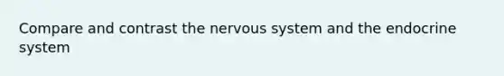 Compare and contrast the nervous system and the endocrine system