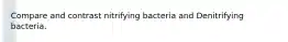 Compare and contrast nitrifying bacteria and Denitrifying bacteria.