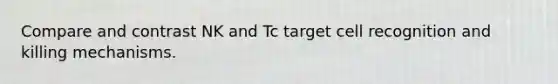 Compare and contrast NK and Tc target cell recognition and killing mechanisms.