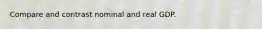 Compare and contrast nominal and real GDP.
