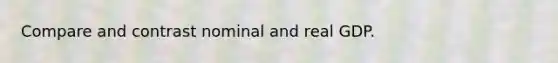 Compare and contrast nominal and real GDP.