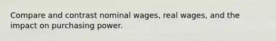 Compare and contrast nominal wages, real wages, and the impact on purchasing power.