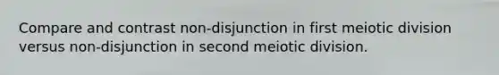 Compare and contrast non-disjunction in first meiotic division versus non-disjunction in second meiotic division.