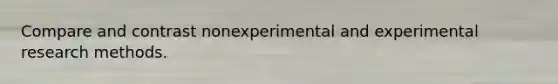 Compare and contrast nonexperimental and <a href='https://www.questionai.com/knowledge/kD5GeV2lsd-experimental-research' class='anchor-knowledge'>experimental research</a> methods.