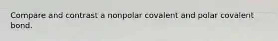 Compare and contrast a nonpolar covalent and polar covalent bond.