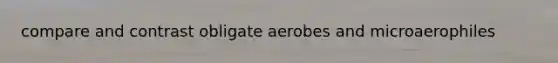 compare and contrast obligate aerobes and microaerophiles