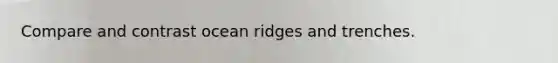 Compare and contrast ocean ridges and trenches.