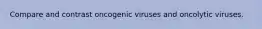 Compare and contrast oncogenic viruses and oncolytic viruses.