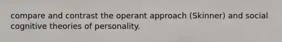 compare and contrast the operant approach (Skinner) and social cognitive theories of personality.