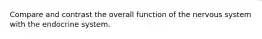 Compare and contrast the overall function of the nervous system with the endocrine system.