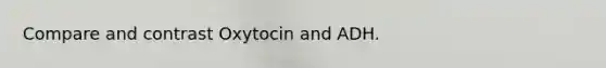 Compare and contrast Oxytocin and ADH.