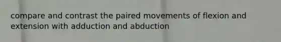 compare and contrast the paired movements of flexion and extension with adduction and abduction