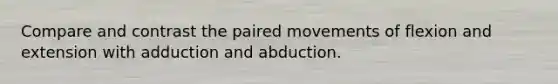 Compare and contrast the paired movements of flexion and extension with adduction and abduction.