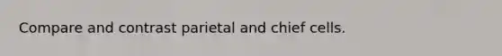 Compare and contrast parietal and chief cells.